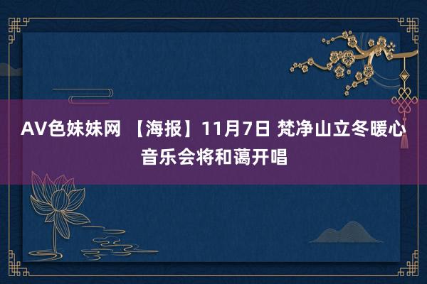 AV色妹妹网 【海报】11月7日 梵净山立冬暖心音乐会将和蔼开唱