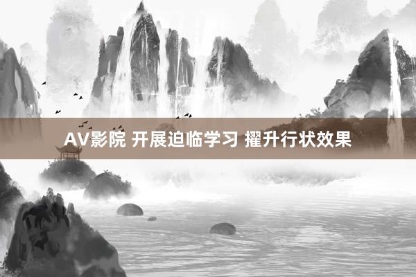 AV影院 开展迫临学习 擢升行状效果