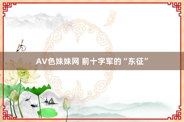 AV色妹妹网 前十字军的“东征”