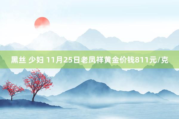 黑丝 少妇 11月25日老凤祥黄金价钱811元/克