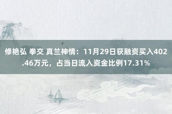 修艳弘 拳交 真兰神情：11月29日获融资买入402.46万元，占当日流入资金比例17.31%