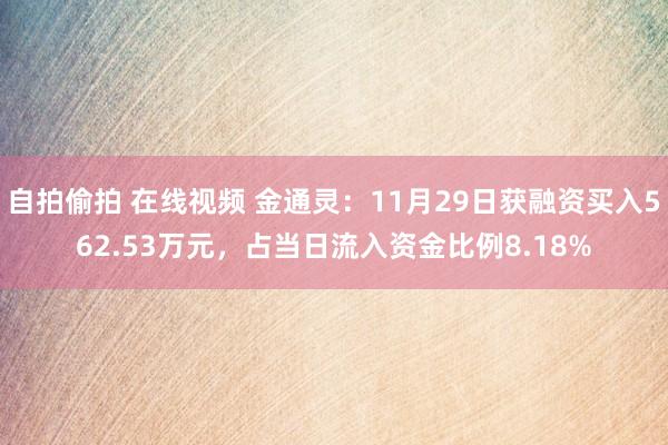 自拍偷拍 在线视频 金通灵：11月29日获融资买入562.53万元，占当日流入资金比例8.18%