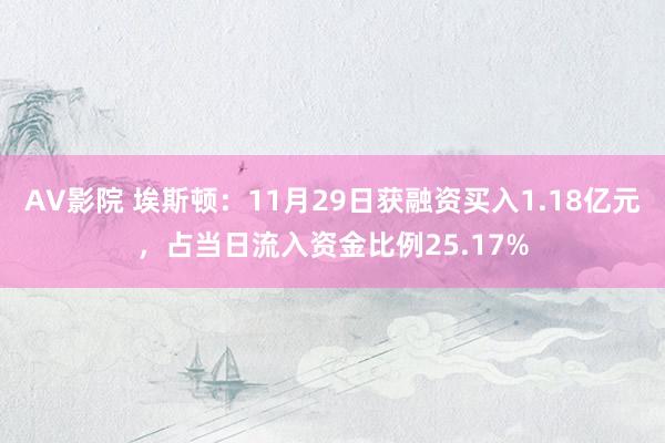 AV影院 埃斯顿：11月29日获融资买入1.18亿元，占当日流入资金比例25.17%