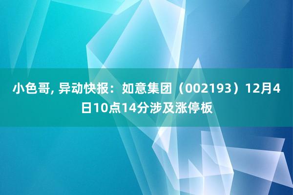 小色哥， 异动快报：如意集团（002193）12月4日10点14分涉及涨停板