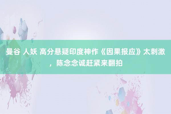 曼谷 人妖 高分悬疑印度神作《因果报应》太刺激，陈念念诚赶紧来翻拍