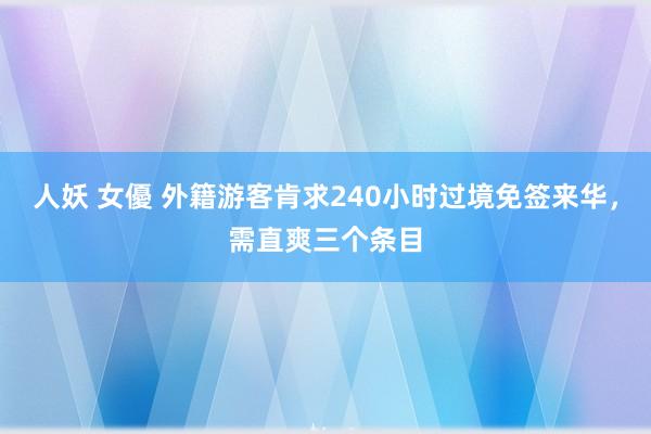 人妖 女優 外籍游客肯求240小时过境免签来华，需直爽三个条目