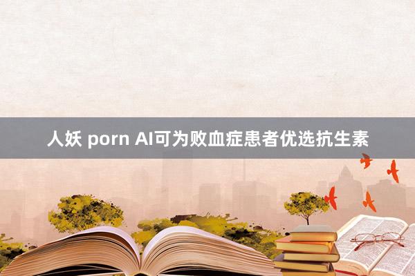 人妖 porn AI可为败血症患者优选抗生素