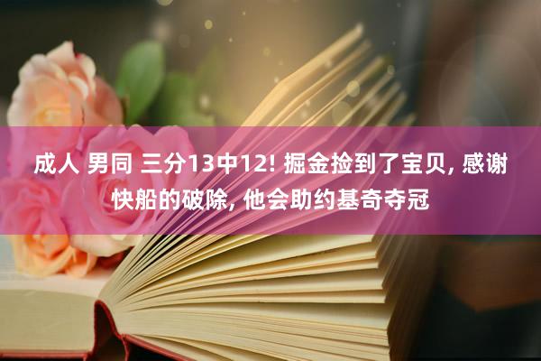 成人 男同 三分13中12! 掘金捡到了宝贝， 感谢快船的破除， 他会助约基奇夺冠