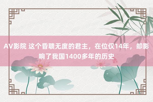 AV影院 这个昏聩无度的君主，在位仅14年，却影响了我国1400多年的历史