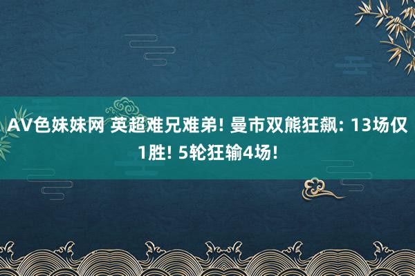 AV色妹妹网 英超难兄难弟! 曼市双熊狂飙: 13场仅1胜! 5轮狂输4场!