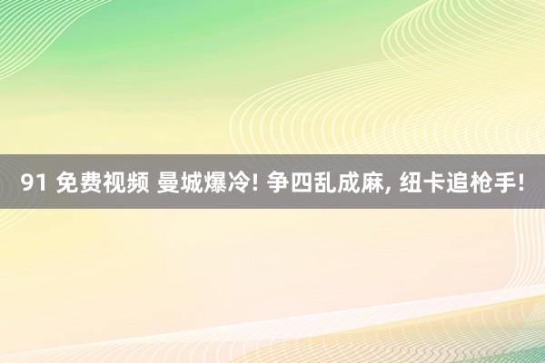 91 免费视频 曼城爆冷! 争四乱成麻， 纽卡追枪手!