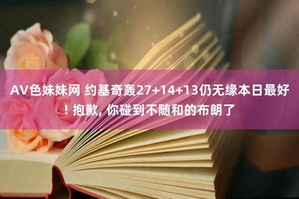 AV色妹妹网 约基奇轰27+14+13仍无缘本日最好! 抱歉， 你碰到不随和的布朗了