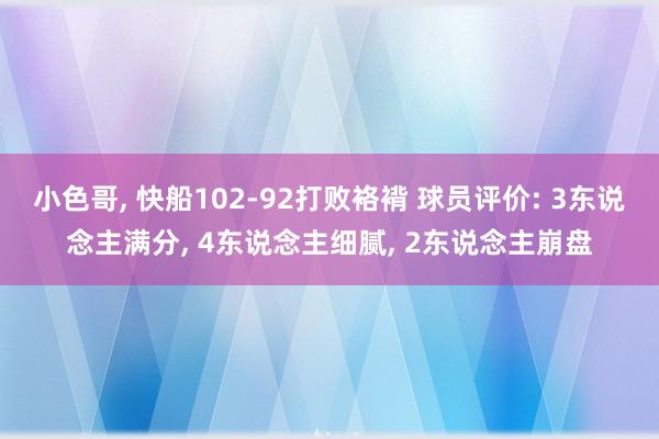 小色哥， 快船102-92打败袼褙 球员评价: 3东说念主满分， 4东说念主细腻， 2东说念主崩盘