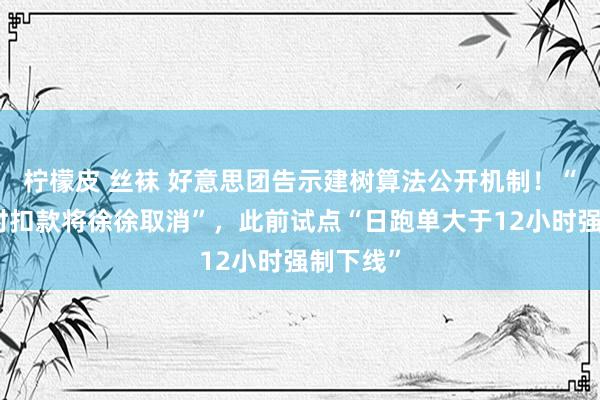 柠檬皮 丝袜 好意思团告示建树算法公开机制！“骑手超时扣款将徐徐取消”，此前试点“日跑单大于12小时强制下线”