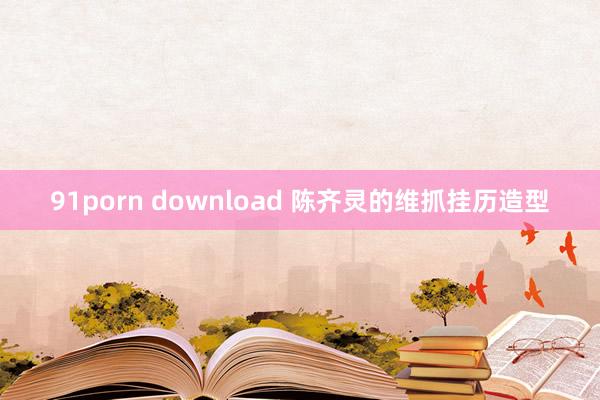 91porn download 陈齐灵的维抓挂历造型