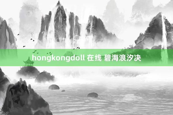 hongkongdoll 在线 碧海浪汐决