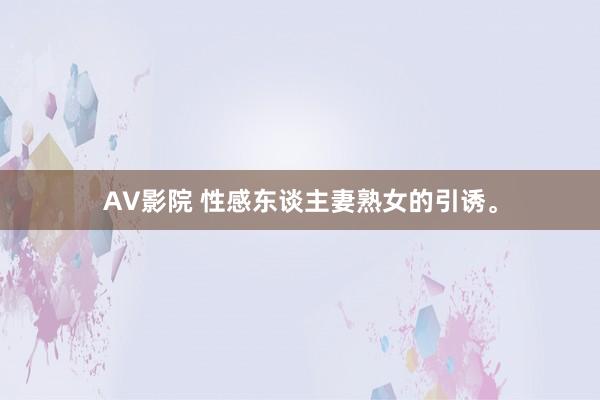 AV影院 性感东谈主妻熟女的引诱。