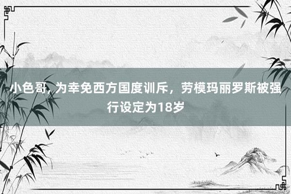 小色哥， 为幸免西方国度训斥，劳模玛丽罗斯被强行设定为18岁